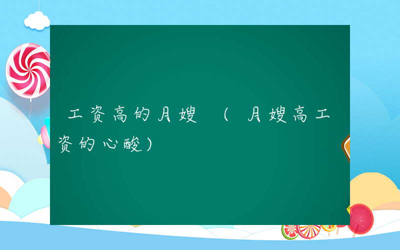 工资高的月嫂 (月嫂高工资的心酸)